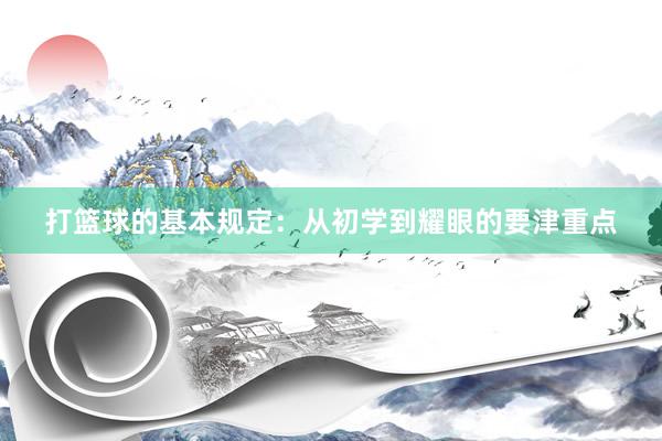 打篮球的基本规定：从初学到耀眼的要津重点